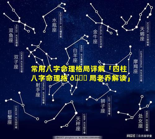 常用八字命理格局详解「四柱八字命理格 🐕 局老乔解读」